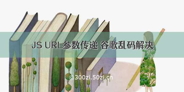 JS URL参数传递 谷歌乱码解决