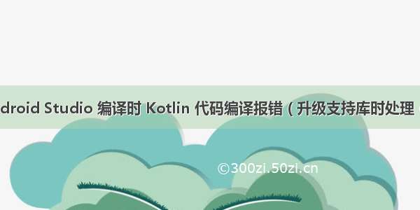 【错误记录】Android Studio 编译时 Kotlin 代码编译报错 ( 升级支持库时处理 @NonNull 参数 )