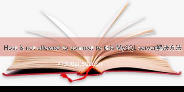 Host is not allowed to connect to this MySQL server解决方法