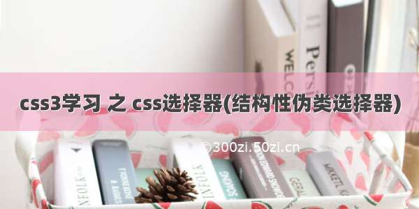 css3学习 之 css选择器(结构性伪类选择器)