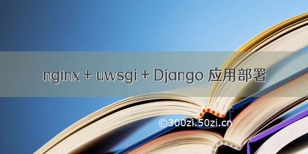 nginx + uwsgi + Django 应用部署