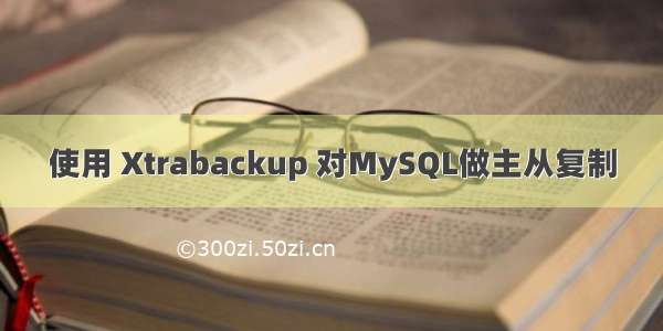 使用 Xtrabackup 对MySQL做主从复制