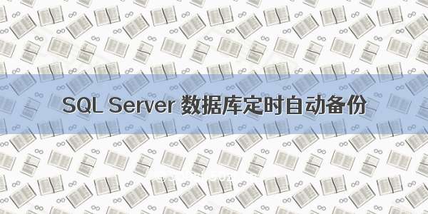 SQL Server 数据库定时自动备份