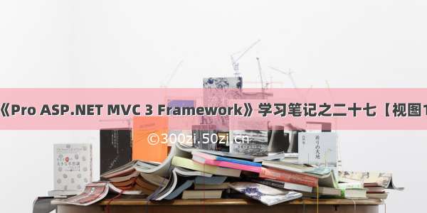 《Pro ASP.NET MVC 3 Framework》学习笔记之二十七【视图1】