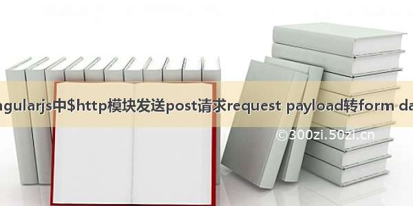 angularjs中$http模块发送post请求request payload转form data