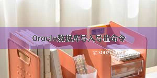 Oracle数据库导入导出命令