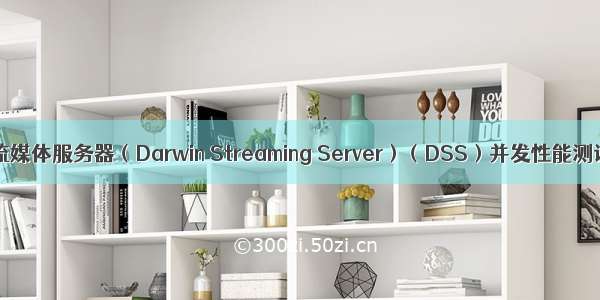 达尔文流媒体服务器（Darwin Streaming Server）（DSS）并发性能测试报告