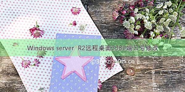 Windows server  R2远程桌面3389端口号修改