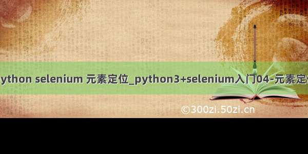 python selenium 元素定位_python3+selenium入门04-元素定位