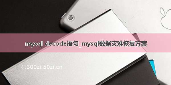 mysql decode语句_mysql数据灾难恢复方案