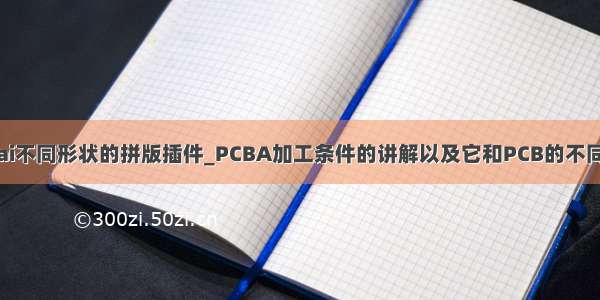 ai不同形状的拼版插件_PCBA加工条件的讲解以及它和PCB的不同