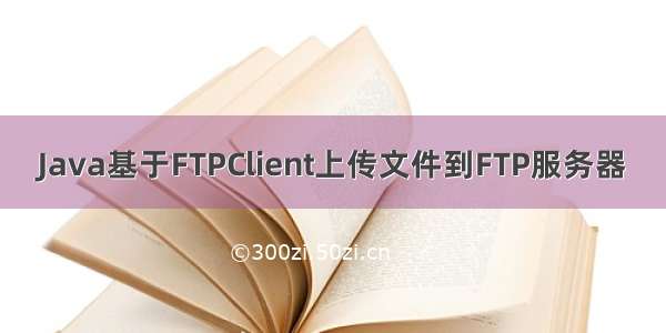 Java基于FTPClient上传文件到FTP服务器