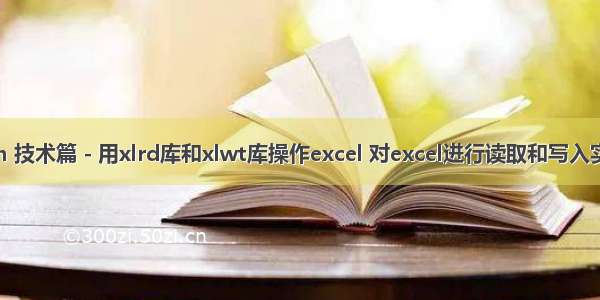 Python 技术篇 - 用xlrd库和xlwt库操作excel 对excel进行读取和写入实例演示