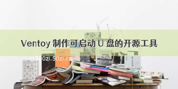 Ventoy 制作可启动 U 盘的开源工具