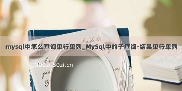 mysql中怎么查询单行单列_MySql中的子查询-结果单行单列