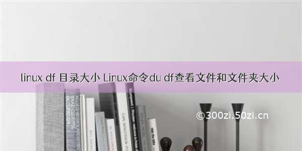 linux df 目录大小 Linux命令du df查看文件和文件夹大小