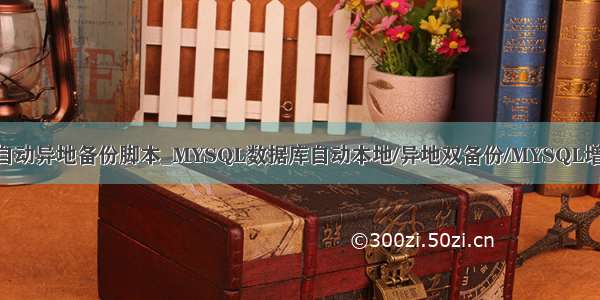 mysql自动异地备份脚本_MYSQL数据库自动本地/异地双备份/MYSQL增量备份