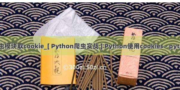 python爬虫模块取cookie_[ Python爬虫实战 ] Python使用cookies - pytorch中文网