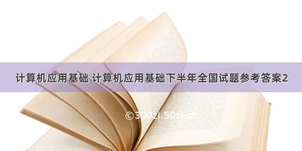 计算机应用基础 计算机应用基础下半年全国试题参考答案2