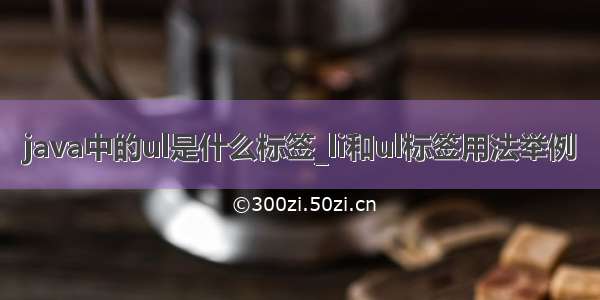 java中的ul是什么标签_li和ul标签用法举例