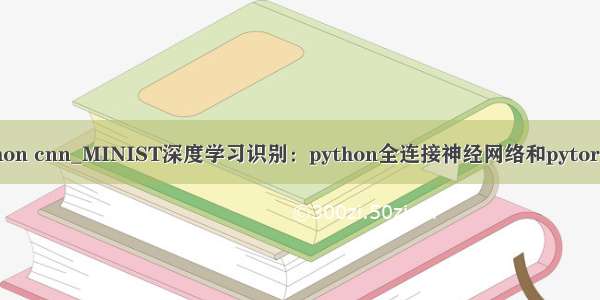 图像识别python cnn_MINIST深度学习识别：python全连接神经网络和pytorch LeNet CN