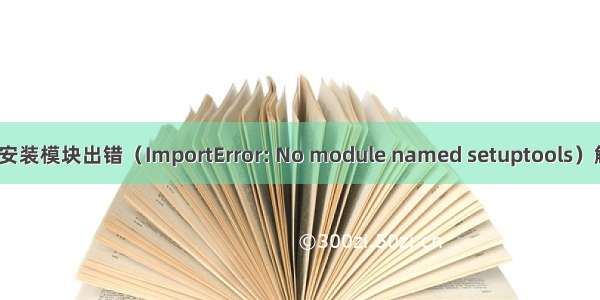 Python安装模块出错（ImportError: No module named setuptools）解决方法