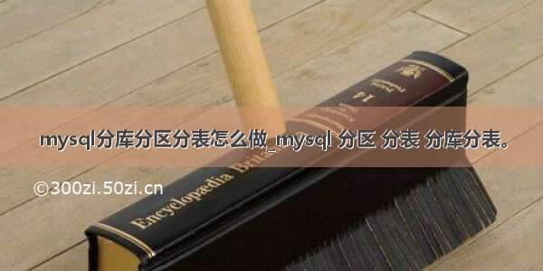 mysql分库分区分表怎么做_mysql 分区 分表 分库分表。