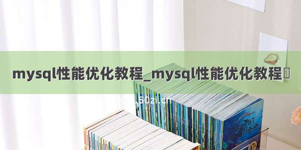 mysql性能优化教程_mysql性能优化教程