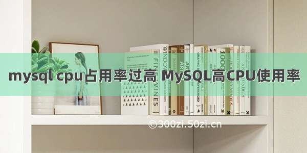 mysql cpu占用率过高 MySQL高CPU使用率