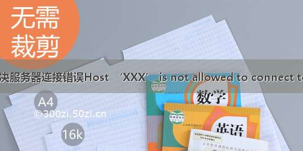 host mysql server_解决服务器连接错误Host ‘XXX’ is not allowed to connect to this MySQL server...