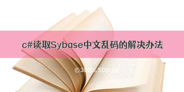 c#读取Sybase中文乱码的解决办法