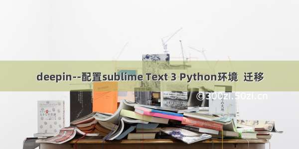 deepin--配置sublime Text 3 Python环境  迁移
