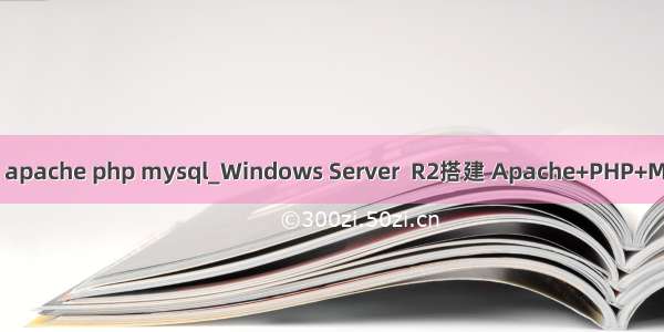 windows  apache php mysql_Windows Server  R2搭建 Apache+PHP+MYSQL环境