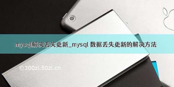 mysql解决丢失更新_mysql 数据丢失更新的解决方法