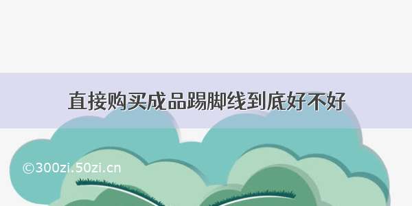 直接购买成品踢脚线到底好不好