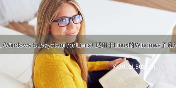 WSL(Windows Subsystem for Linux) 适用于Linux的Windows子系统