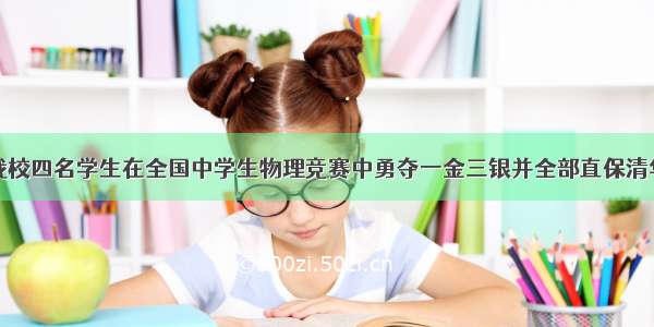 我校四名学生在全国中学生物理竞赛中勇夺一金三银并全部直保清华