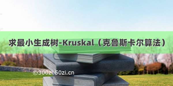 求最小生成树-Kruskal（克鲁斯卡尔算法）