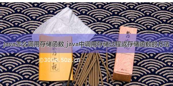 java怎么调用存储函数_java中调用存储过程或存储函数的方法