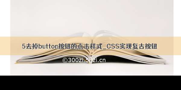 5去掉button按钮的点击样式_CSS实现复古按钮