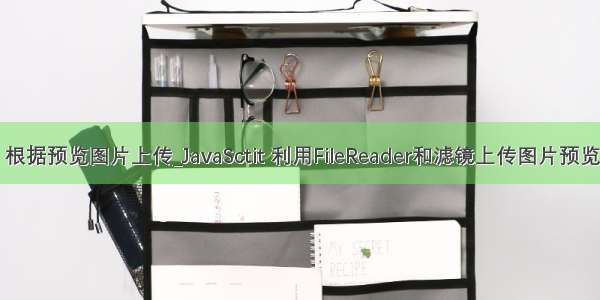 java 根据预览图片上传_JavaSctit 利用FileReader和滤镜上传图片预览功能