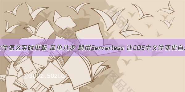 服务器里的文件怎么实时更新 简单几步 利用Serverless 让COS中文件变更自动刷新CDN...