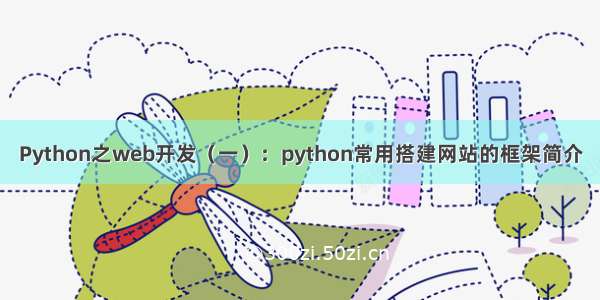 Python之web开发（一）：python常用搭建网站的框架简介