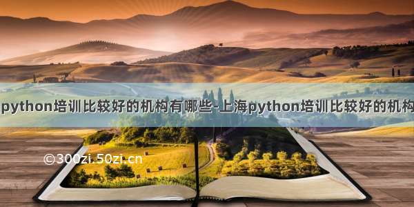 python培训比较好的机构有哪些-上海python培训比较好的机构