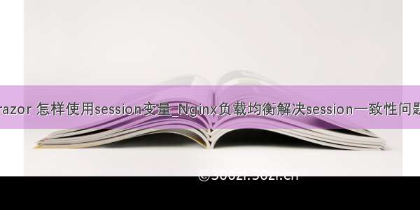 razor 怎样使用session变量_Nginx负载均衡解决session一致性问题