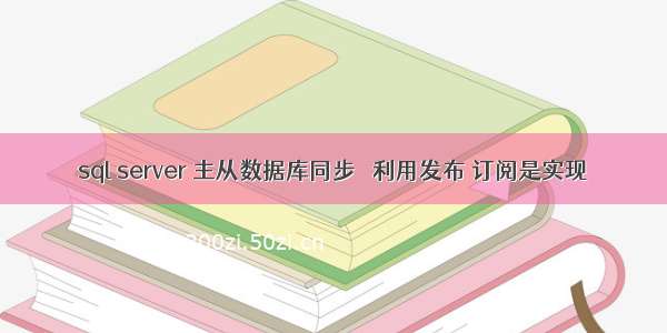 sql server 主从数据库同步   利用发布 订阅是实现