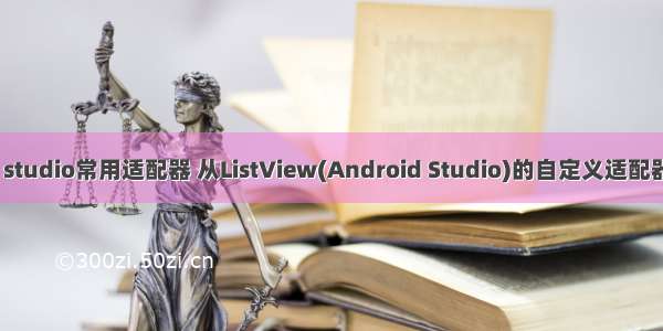 android studio常用适配器 从ListView(Android Studio)的自定义适配器中的U...