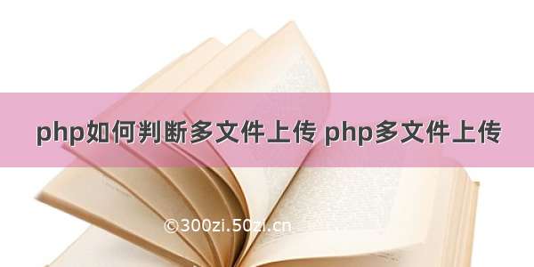 php如何判断多文件上传 php多文件上传