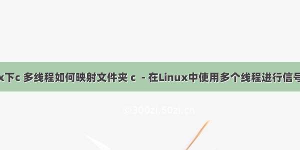 linux下c 多线程如何映射文件夹 c  - 在Linux中使用多个线程进行信号处理
