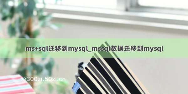 ms+sql迁移到mysql_mssql数据迁移到mysql